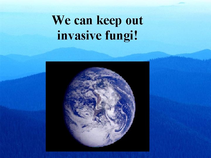 We can keep out invasive fungi! We can keep out invasive fungi!