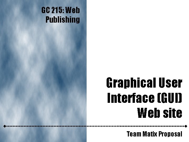 GC 215: Web Publishing Graphical User Interface (GUI) Web site Team Matix Proposal 