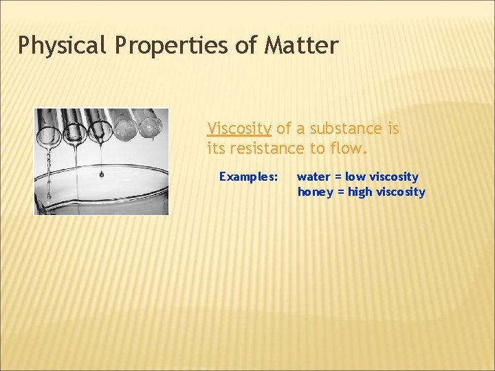 Physical Properties of Matter Viscosity of a substance is its resistance to flow. Examples: