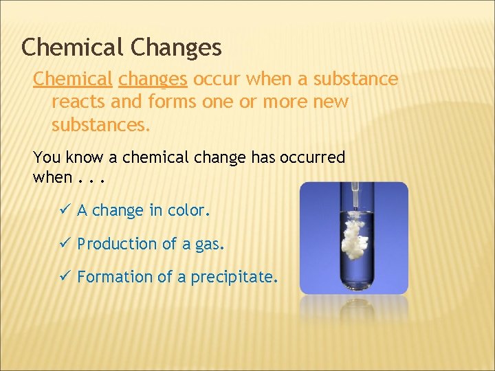 Chemical Changes Chemical changes occur when a substance reacts and forms one or more