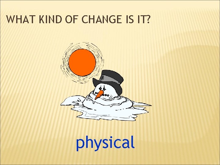 WHAT KIND OF CHANGE IS IT? physical 