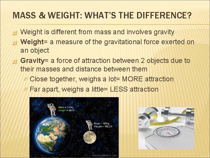 MASS & WEIGHT: WHAT’S THE DIFFERENCE? Weight is different from mass and involves gravity