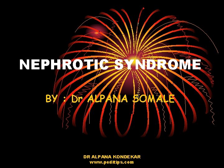 NEPHROTIC SYNDROME BY : Dr ALPANA SOMALE DR ALPANA KONDEKAR www. peditips. com 