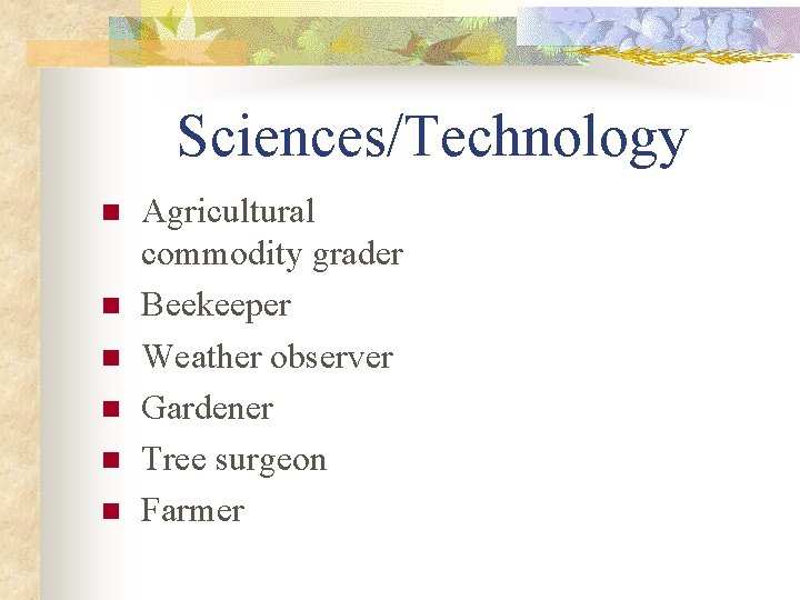 Sciences/Technology n n n Agricultural commodity grader Beekeeper Weather observer Gardener Tree surgeon Farmer