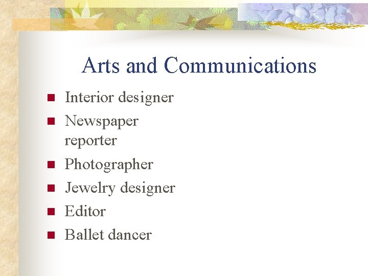 Arts and Communications n n n Interior designer Newspaper reporter Photographer Jewelry designer Editor