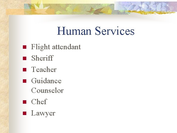 Human Services n n n Flight attendant Sheriff Teacher Guidance Counselor Chef Lawyer 