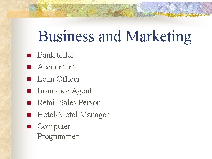 Business and Marketing n n n n Bank teller Accountant Loan Officer Insurance Agent