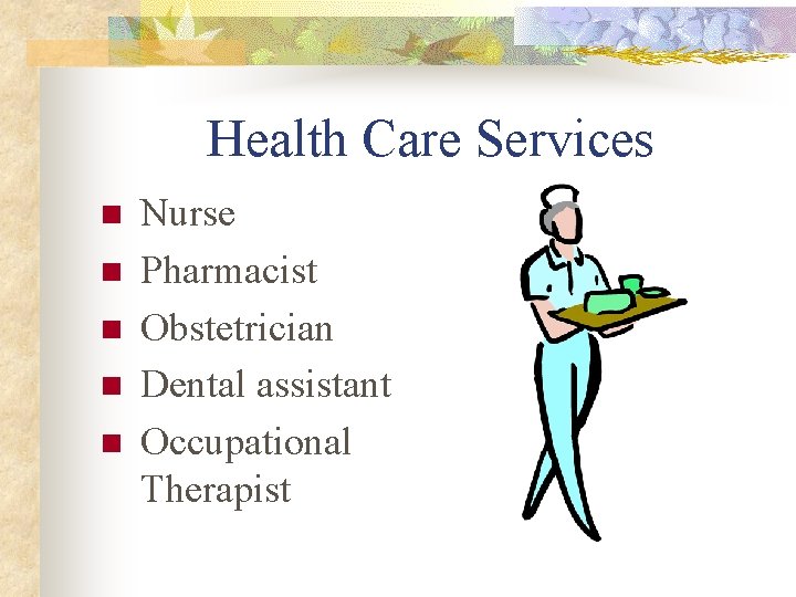 Health Care Services n n n Nurse Pharmacist Obstetrician Dental assistant Occupational Therapist 