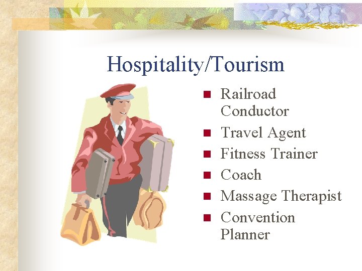 Hospitality/Tourism n n n Railroad Conductor Travel Agent Fitness Trainer Coach Massage Therapist Convention