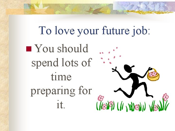 To love your future job: n You should spend lots of time preparing for