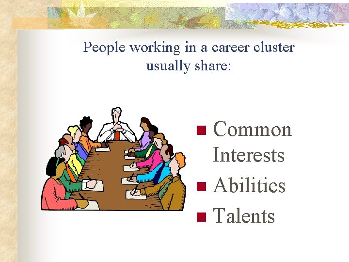 People working in a career cluster usually share: Common Interests n Abilities n Talents