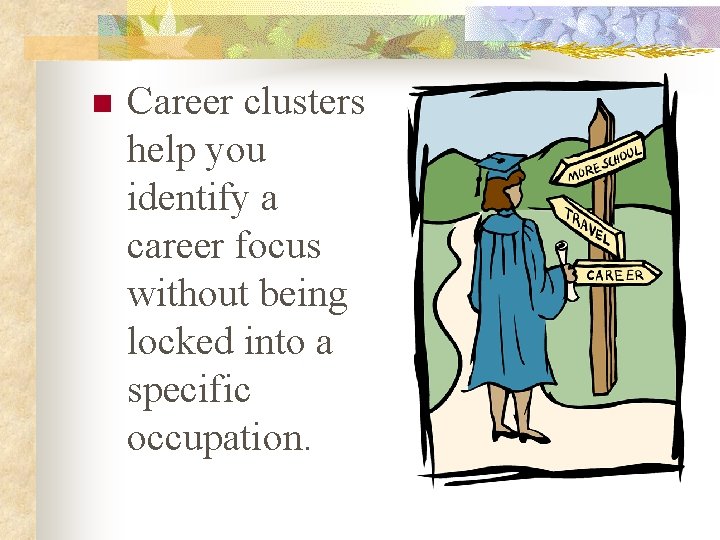 n Career clusters help you identify a career focus without being locked into a