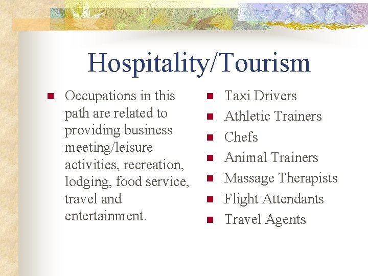 Hospitality/Tourism n Occupations in this path are related to providing business meeting/leisure activities, recreation,