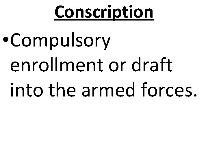 Conscription • Compulsory enrollment or draft into the armed forces. 