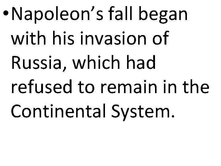  • Napoleon’s fall began with his invasion of Russia, which had refused to