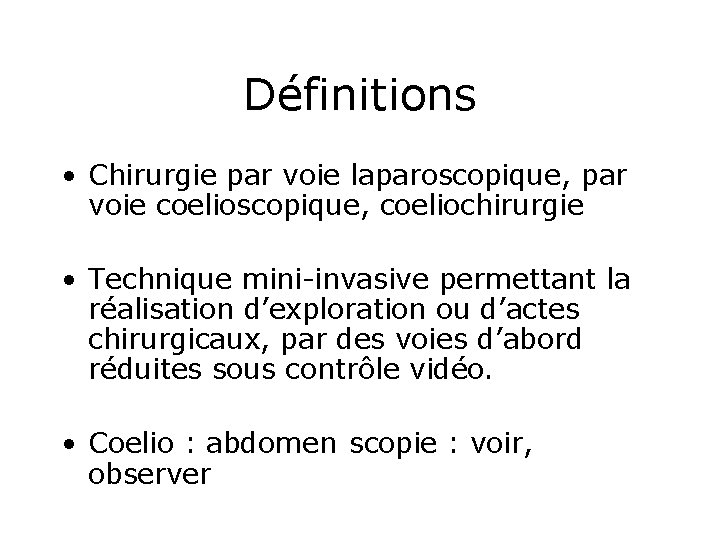 Définitions • Chirurgie par voie laparoscopique, par voie coelioscopique, coeliochirurgie • Technique mini-invasive permettant