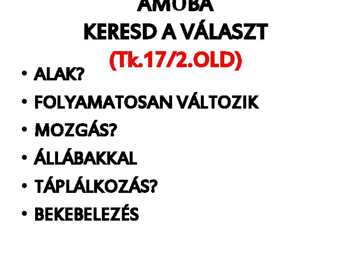 AMŐBA KERESD A VÁLASZT (Tk. 17/2. OLD) • ALAK? • FOLYAMATOSAN VÁLTOZIK • MOZGÁS?