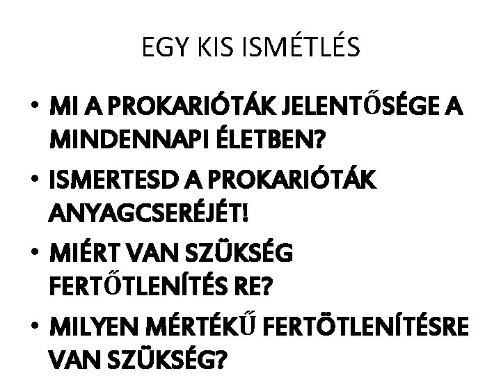 EGY KIS ISMÉTLÉS • MI A PROKARIÓTÁK JELENTŐSÉGE A MINDENNAPI ÉLETBEN? • ISMERTESD A