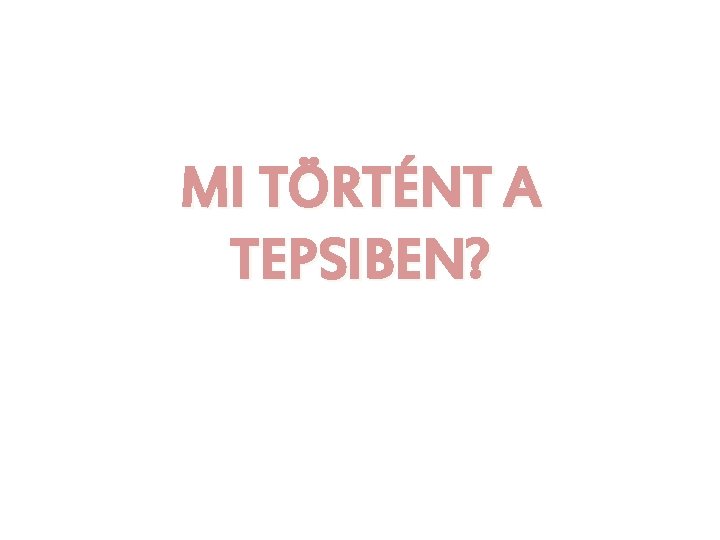 MI TÖRTÉNT A TEPSIBEN? 