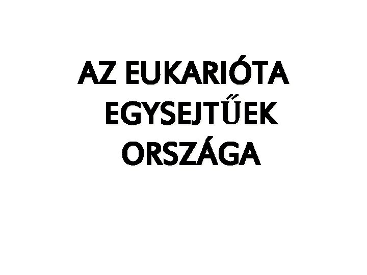 AZ EUKARIÓTA EGYSEJTŰEK ORSZÁGA AZ EUKARIÓTA EGYSEJTŰEK ORSZÁGA