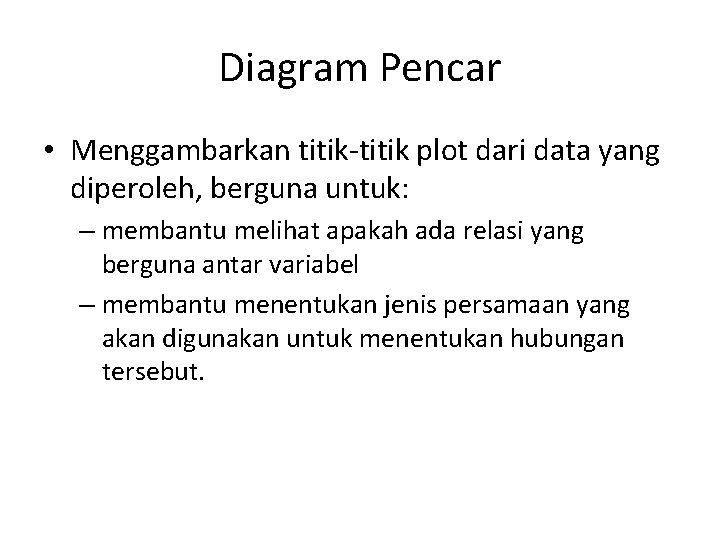 Diagram Pencar • Menggambarkan titik-titik plot dari data yang diperoleh, berguna untuk: – membantu