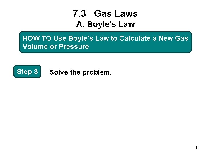 7. 3 Gas Laws A. Boyle’s Law HOW TO Use Boyle’s Law to Calculate