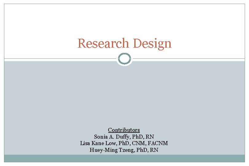 Research Design Contributors Sonia A. Duffy, Ph. D, RN Lisa Kane Low, Ph. D,