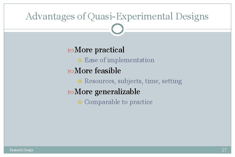 Advantages of Quasi-Experimental Designs More practical Ease of implementation More feasible Resources, subjects, time,
