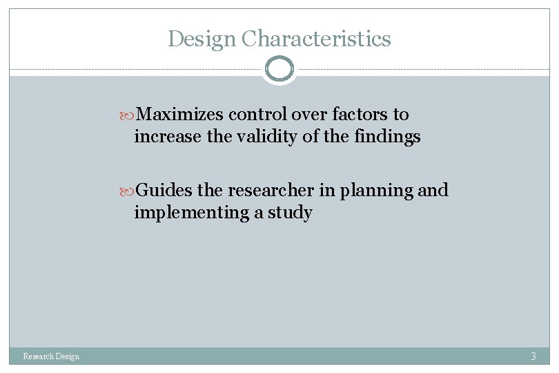 Design Characteristics Maximizes control over factors to increase the validity of the findings Guides