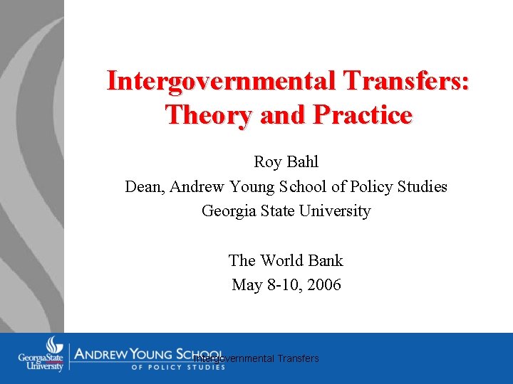 Intergovernmental Transfers: Theory and Practice Roy Bahl Dean, Andrew Young School of Policy Studies
