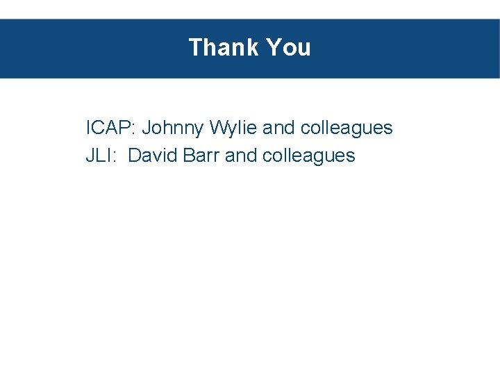 Thank You ICAP: Johnny Wylie and colleagues JLI: David Barr and colleagues 