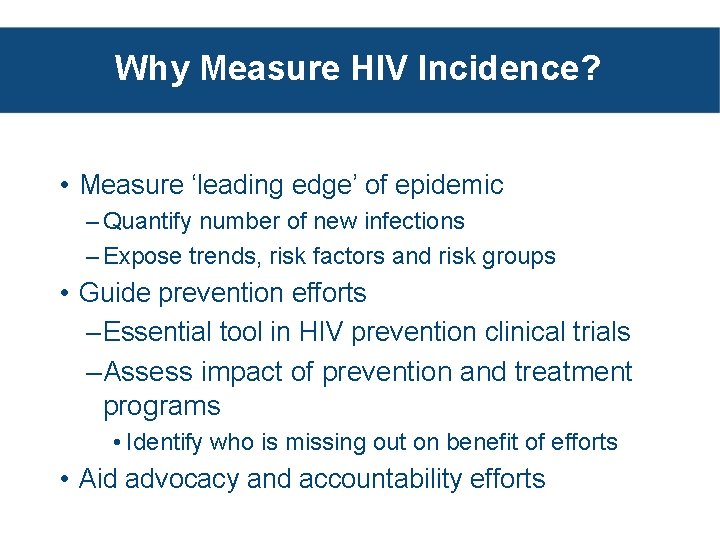 Why Measure HIV Incidence? • Measure ‘leading edge’ of epidemic – Quantify number of