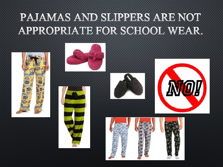 PAJAMAS AND SLIPPERS ARE NOT APPROPRIATE FOR SCHOOL WEAR. 