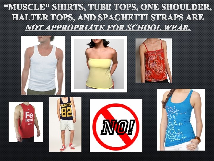 “MUSCLE" SHIRTS, TUBE TOPS, ONE SHOULDER, HALTER TOPS, AND SPAGHETTI STRAPS ARE NOT APPROPRIATE