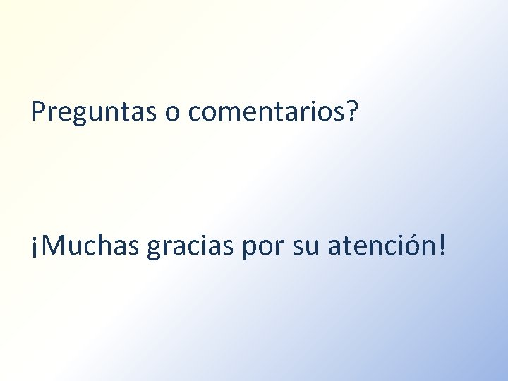 Preguntas o comentarios? ¡Muchas gracias por su atención! 