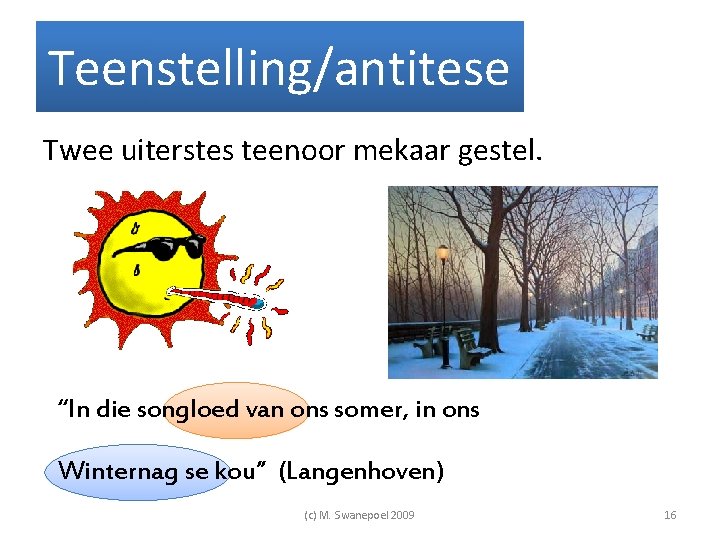 Teenstelling/antitese Twee uiterstes teenoor mekaar gestel. “In die songloed van ons somer, in ons