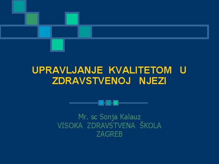 UPRAVLJANJE KVALITETOM U ZDRAVSTVENOJ NJEZI Mr. sc Sonja Kalauz VISOKA ZDRAVSTVENA ŠKOLA ZAGREB 