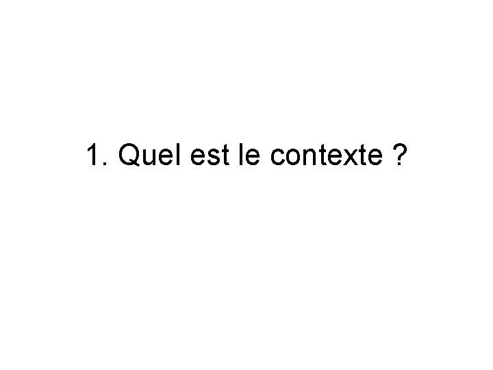 1. Quel est le contexte ? 