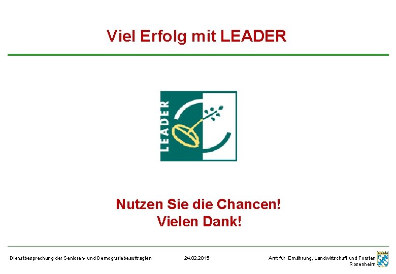 Viel Erfolg mit LEADER Nutzen Sie die Chancen! Vielen Dank! Dienstbesprechung der Senioren- und