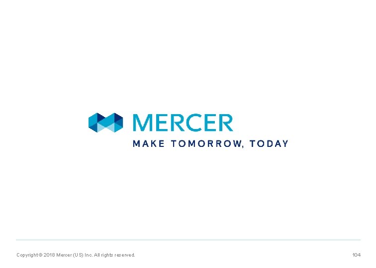 Copyright © 2018 Mercer (US) Inc. All rights reserved. 104 