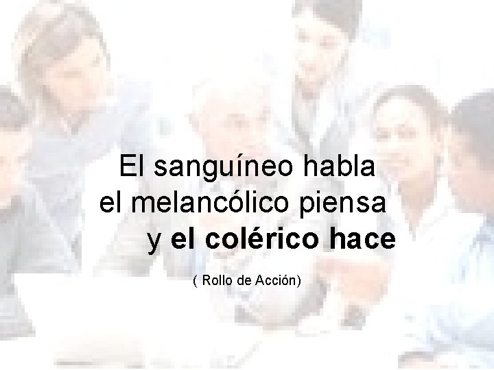 El sanguíneo habla el melancólico piensa y el colérico hace ( Rollo de Acción)