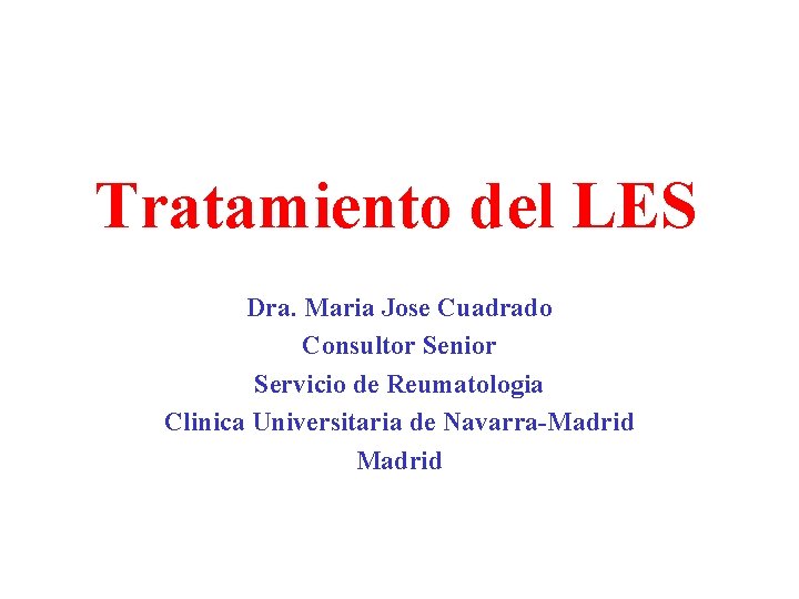 Tratamiento del LES Dra. Maria Jose Cuadrado Consultor Senior Servicio de Reumatologia Clinica Universitaria