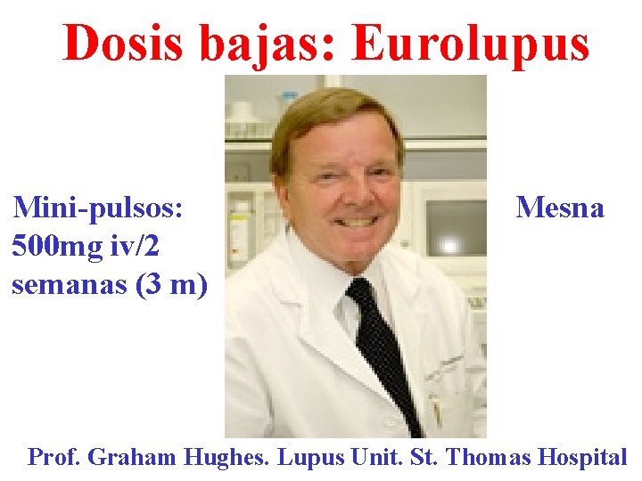 Dosis bajas: Eurolupus Mini-pulsos: 500 mg iv/2 semanas (3 m) Mesna Prof. Graham Hughes.