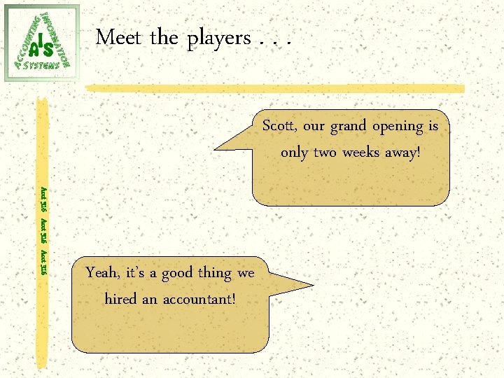 Meet the players. . . Scott, our grand opening is only two weeks away!