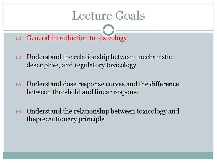 Lecture Goals General introduction to toxicology Understand the relationship between mechanistic, descriptive, and regulatory