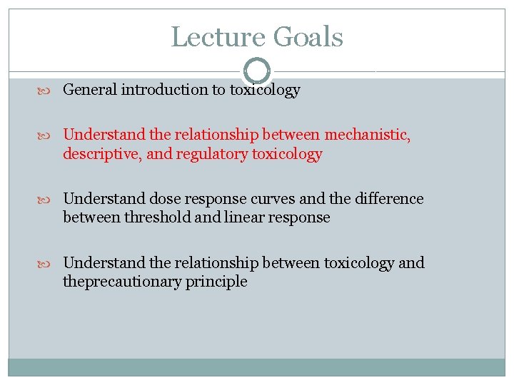 Lecture Goals General introduction to toxicology Understand the relationship between mechanistic, descriptive, and regulatory