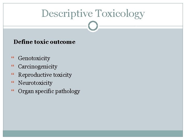 Descriptive Toxicology Define toxic outcome Genotoxicity Carcinogenicity Reproductive toxicity Neurotoxicity Organ specific pathology 