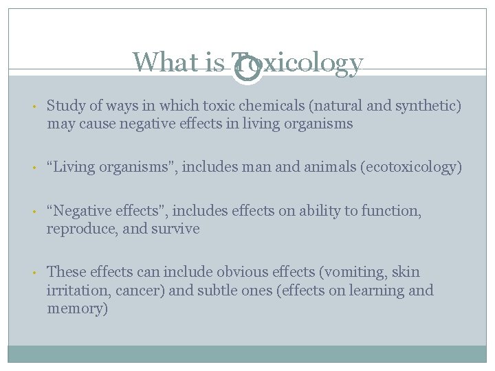 What is Toxicology • Study of ways in which toxic chemicals (natural and synthetic) What is Toxicology • Study of ways in which toxic chemicals (natural and synthetic)