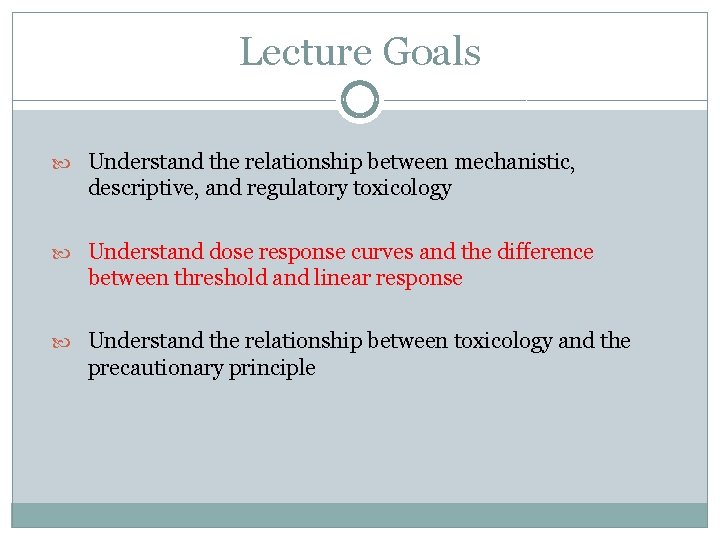 Lecture Goals Understand the relationship between mechanistic, descriptive, and regulatory toxicology Understand dose response