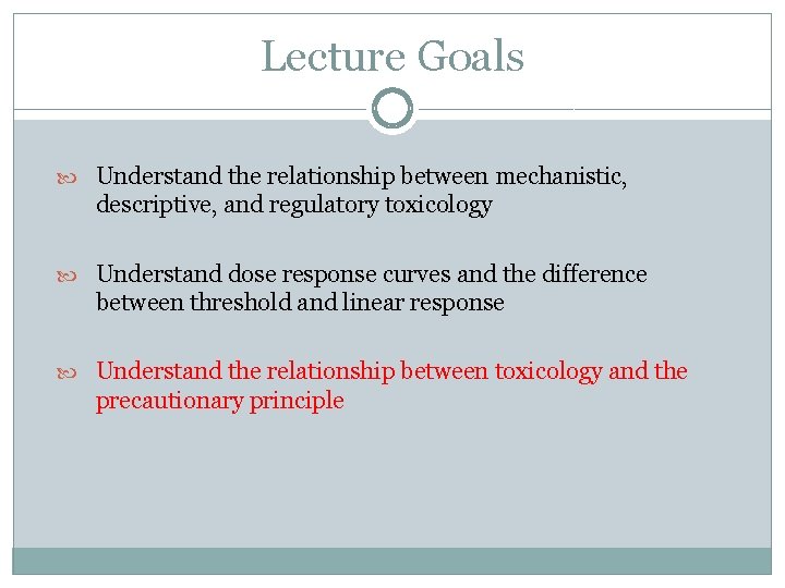 Lecture Goals Understand the relationship between mechanistic, descriptive, and regulatory toxicology Understand dose response